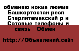 обменяю нокиа люмия - Башкортостан респ., Стерлитамакский р-н Сотовые телефоны и связь » Обмен   